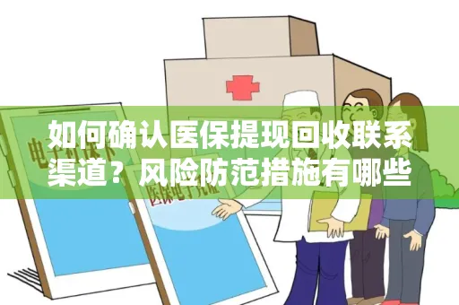 如何确认医保提现回收联系渠道？风险防范措施有哪些？